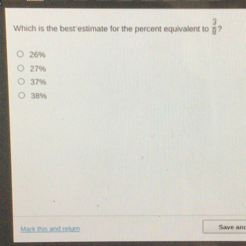 HURRY IM TIMED ON EDGE Which is the best estimate for the percent equivalent to 3/8? 26% 279% 37% 38%-example-1