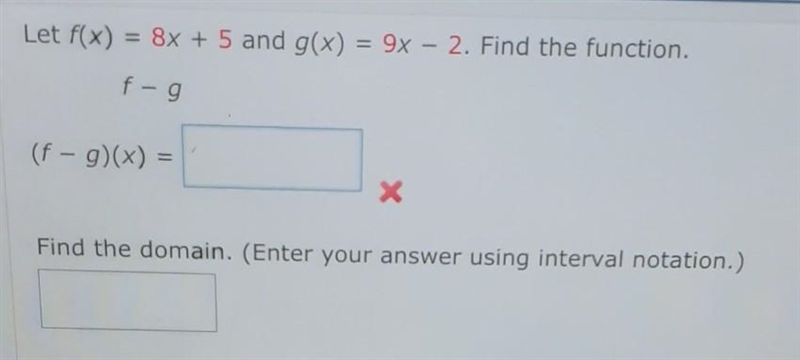 Let f(x)=8x+5 and g(x)=9x-2. find the function. f - g (f - g) (x) = find the domain-example-1