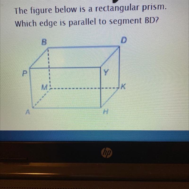 The figure below is a rectangular prism. Which edge is parallel to segment BD? A. HK-example-1