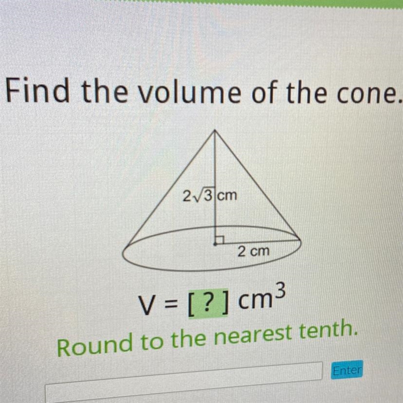 Find the volume of the cone. 2 3 cm 2 cm V = [?] cm3 Round to the nearest tenth.-example-1