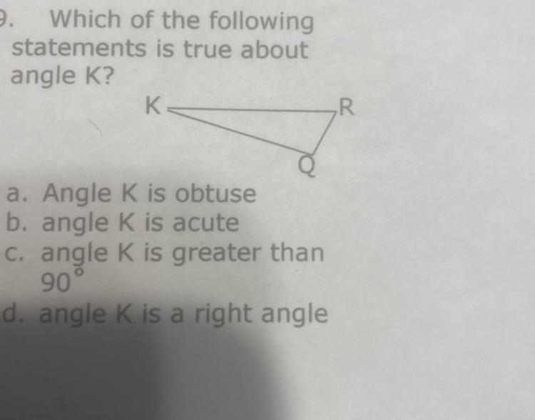 Which of the following statements is true about angle K? K R a. Angle K is obtuse-example-1