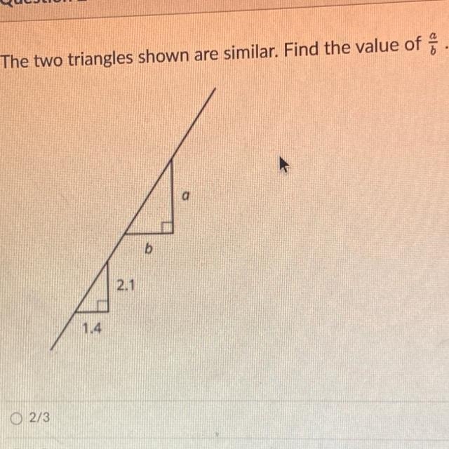 The two triangles shown are similar. Find the value of. a b 2.1 1.4-example-1