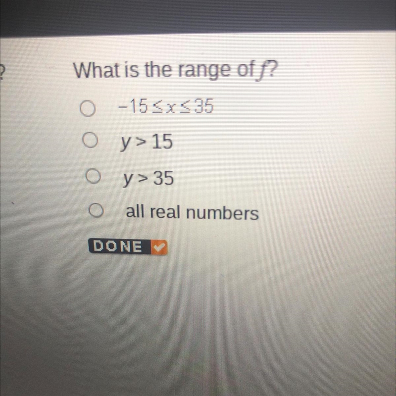 What is the range of f? 0 -15 srs35 O y>15 O y> 35 O all real numbers-example-1