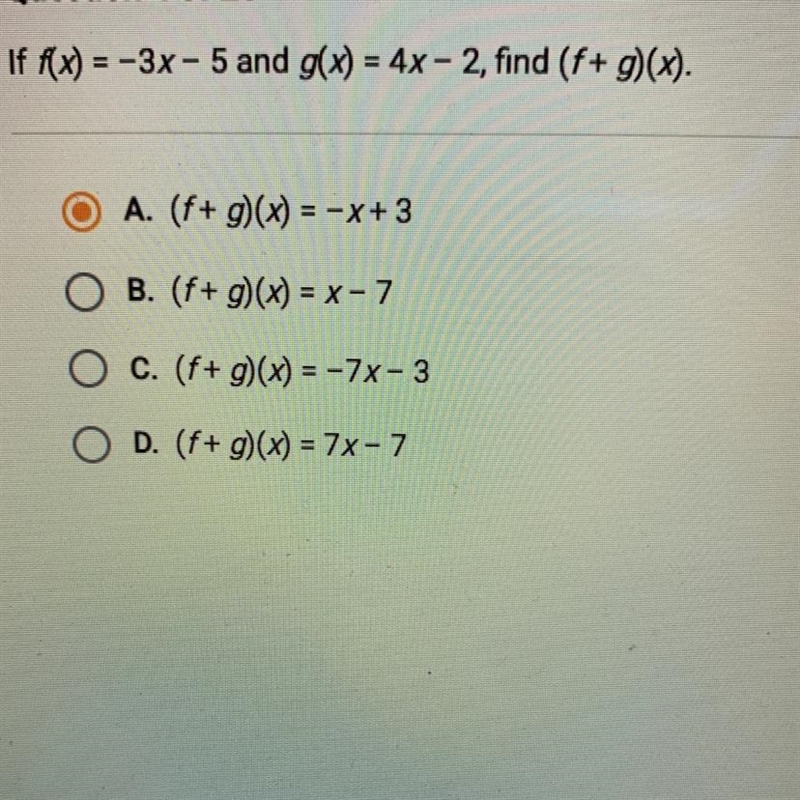 If f(x) = -3x - 5 and g(x) = 4x - 2, find (f+ g)(x). O A. (f+ g)(x) = -x + 3 O B. (f-example-1