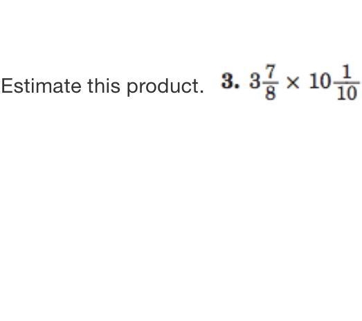 What the answer ? 3 7/8 times 10 1/10 (estimate this product)-example-1