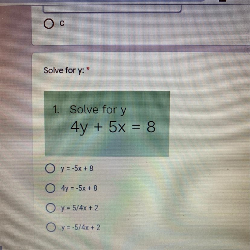 Solve for y 4y + 5x = 8. O y = -5x + 8 O 4y = -5x + 8 O y = 5/4x + 2 O y = -5/4x + 2-example-1