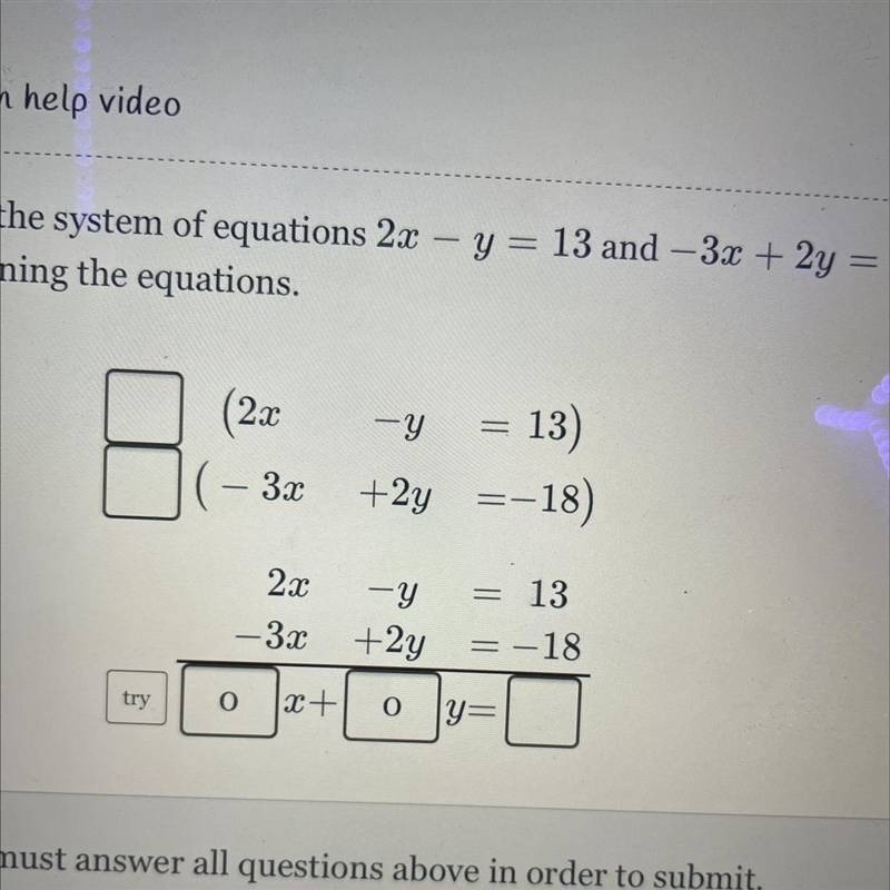 Solve the system of equations 2x - y = 13 and - 3x + 2y = - 18 by combining the equations-example-1