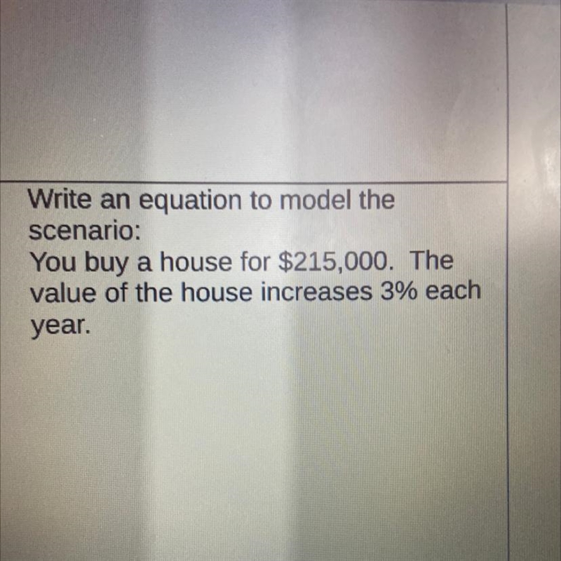 4) Write an equation to model the scenario: You buy a house for $215,000. The value-example-1