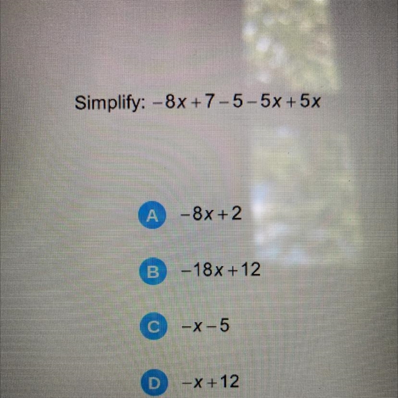 Simplify: -8x +7-5-5x + 5x A - 8x + 2 B -18x+12 -x-5 D -X+12-example-1