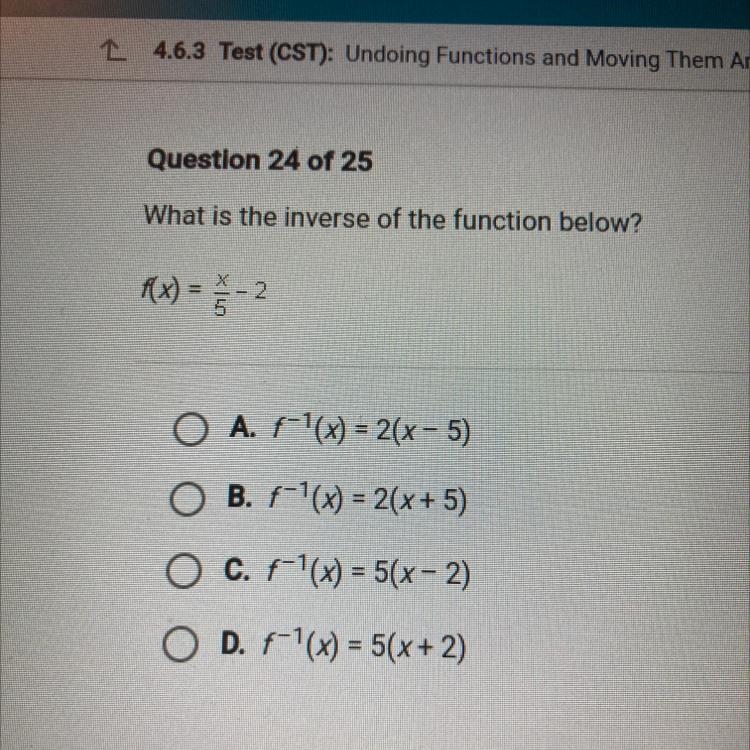 Question 24 of 25 What is the inverse of the function below? F(x) = x/5-2 O A F'(x-example-1