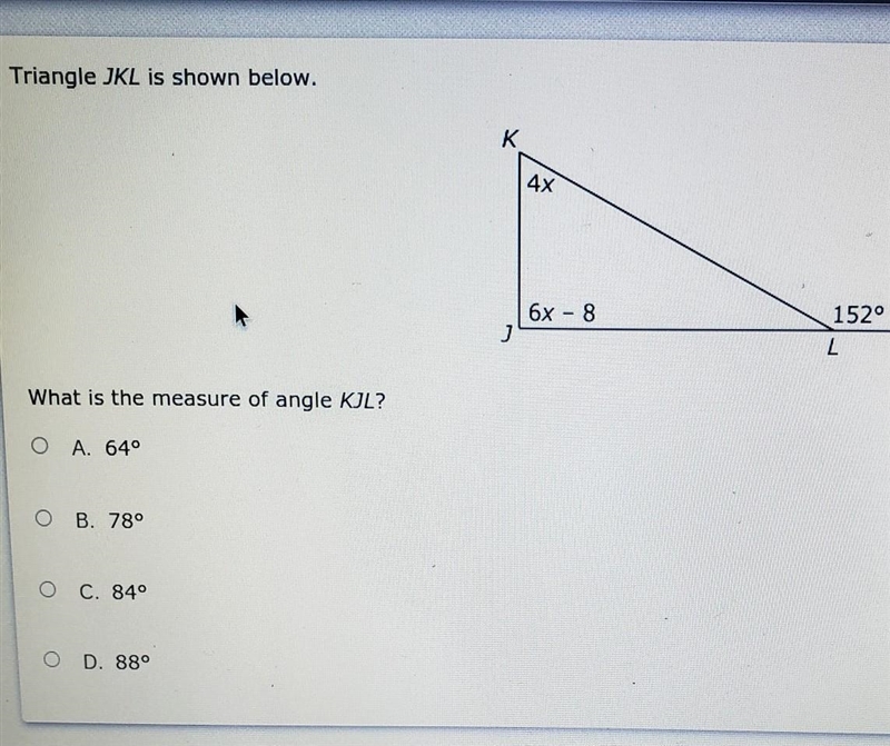 K 4x J 6x – 8 L 152° What is the measure of angle KJL? O A. 640 O B. 78° 0 C. 840 O-example-1