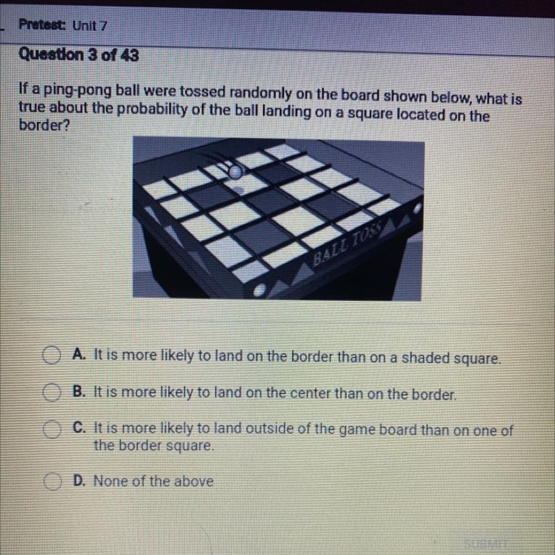 If a ping-pong ball were tossed randomly on the board shown below, what is true about-example-1