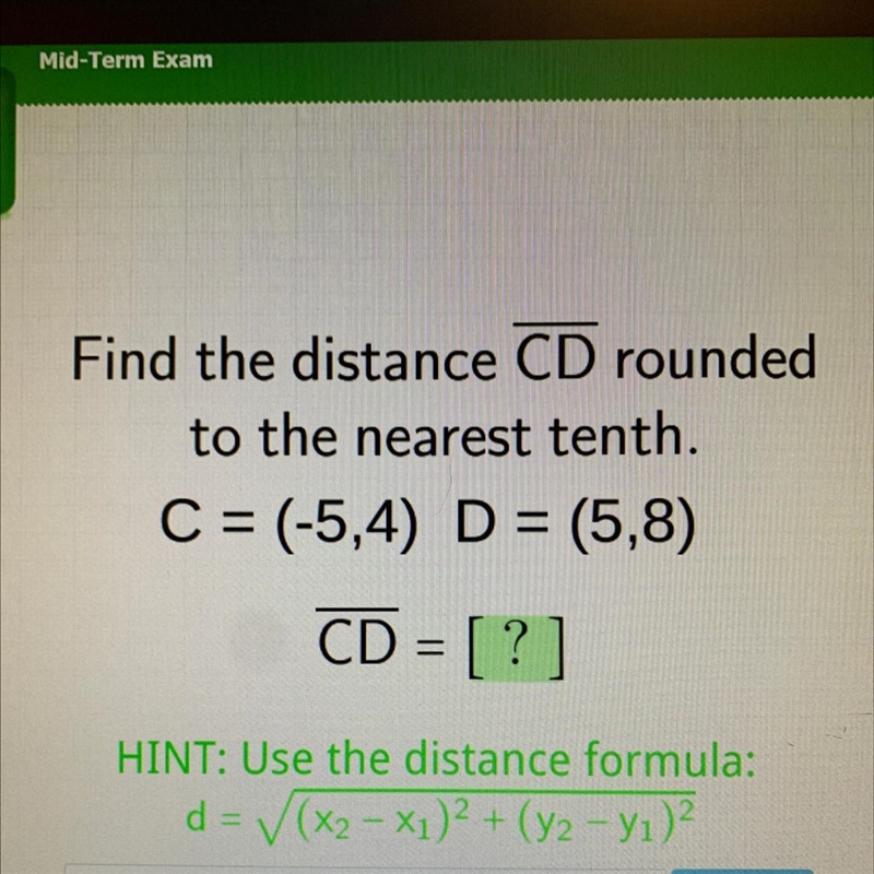 Find the distance CD rounded to the nearest tenth. C = (-5,4) D = (5,8) CD = [?]-example-1