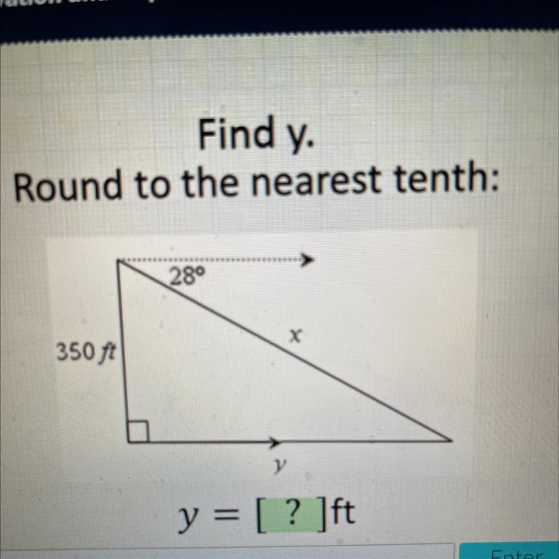 Find y Round to the nearest tenth: 28° X 350 ft y y = [ ? ]ft Enter-example-1