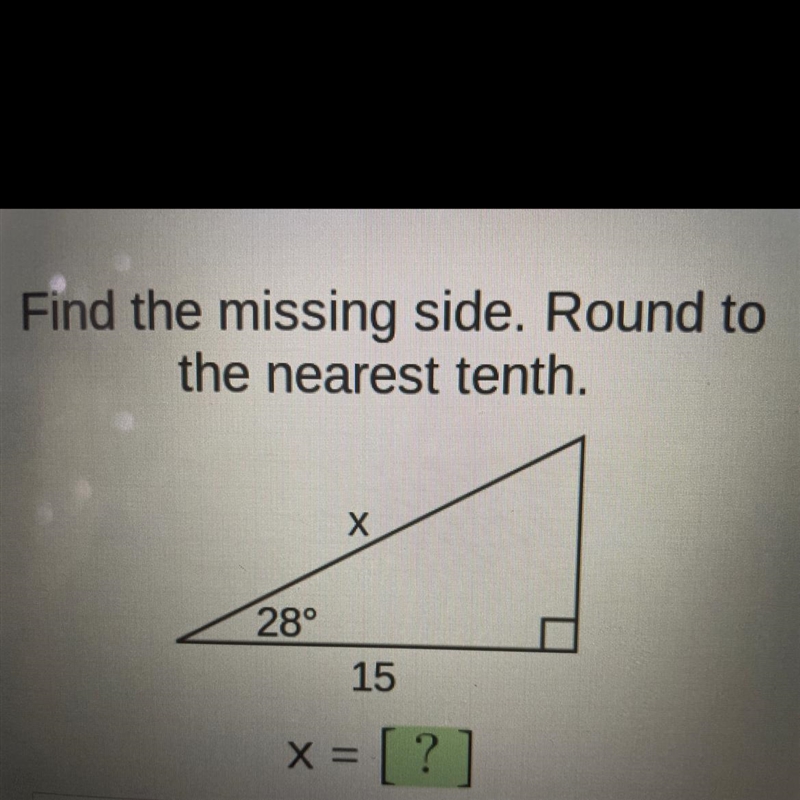 Find the missing side. Round to the nearest tenth. Х 28° 15 X = = [?]-example-1