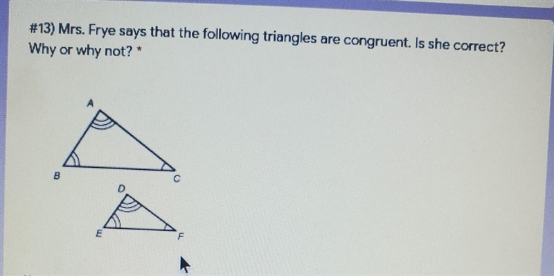 #13) Mrs. Frye says that the following triangles are congruent. Is she correct? Why-example-1