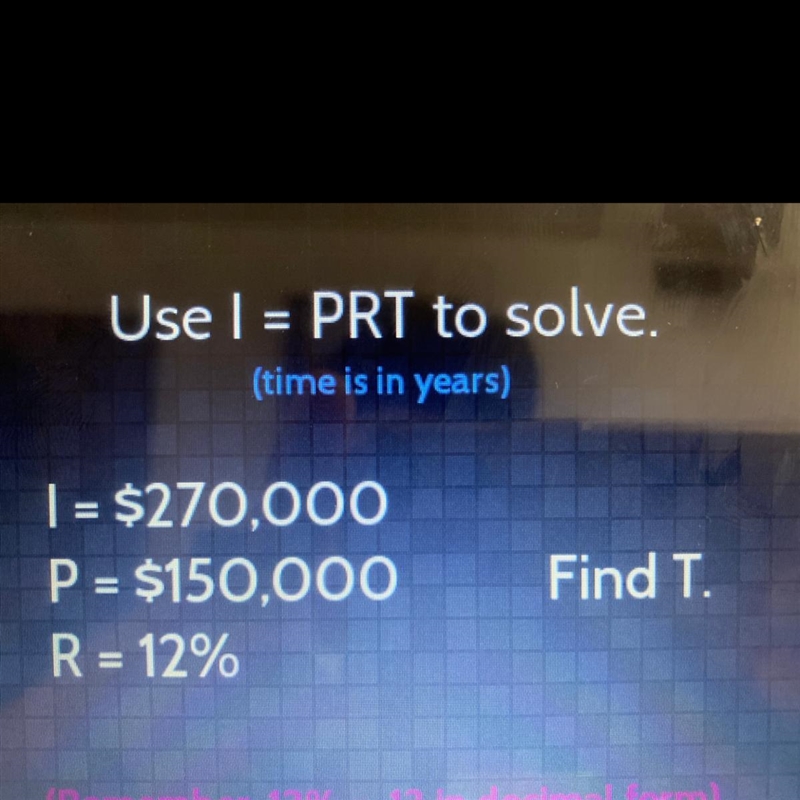 Use I = PRT to solve. (time is in years) 1 = $270,000 P = $150,000 R = 12% Find T-example-1