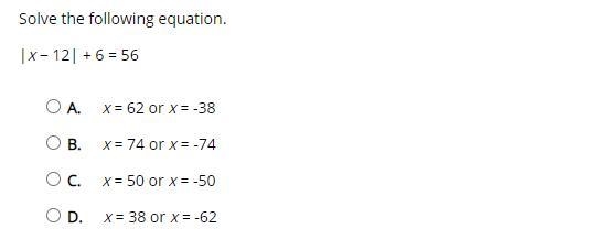 Solve the following equation. |x − 12| + 6 = 56 A. x = 62 or x = -38 B. x = 74 or-example-1