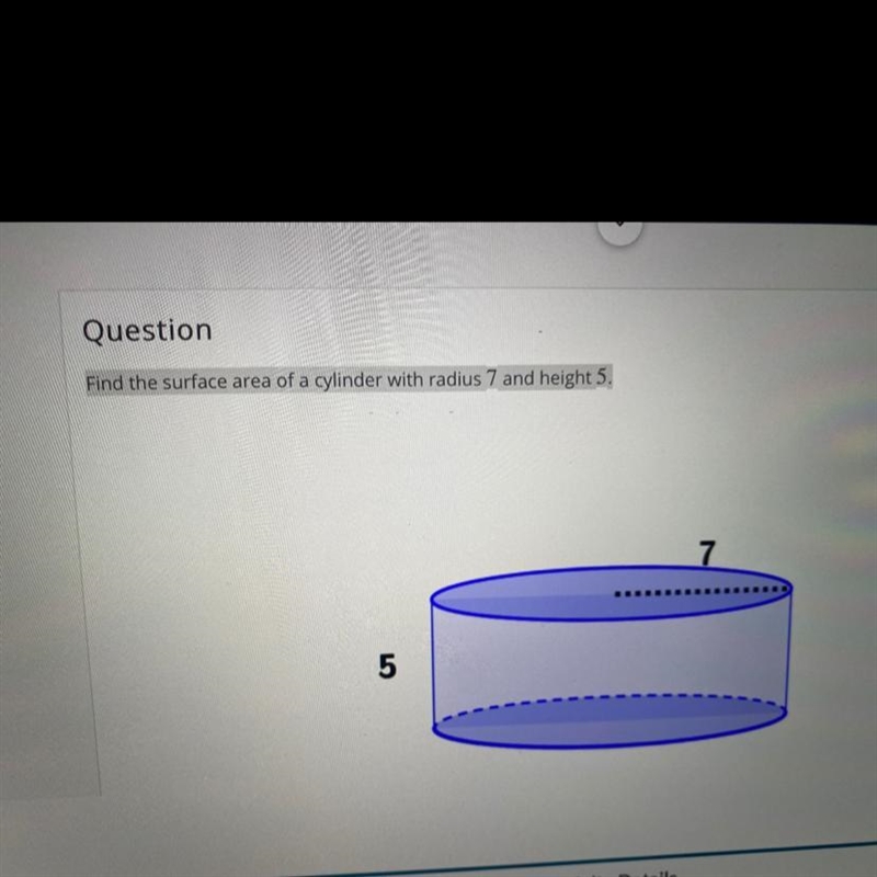 Find the surface area of a cylinder with radius 7 and height 5.-example-1