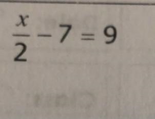 PLEASE HELP X/2-7=9 Show your work in details if you can, I have a hard time understanding-example-1