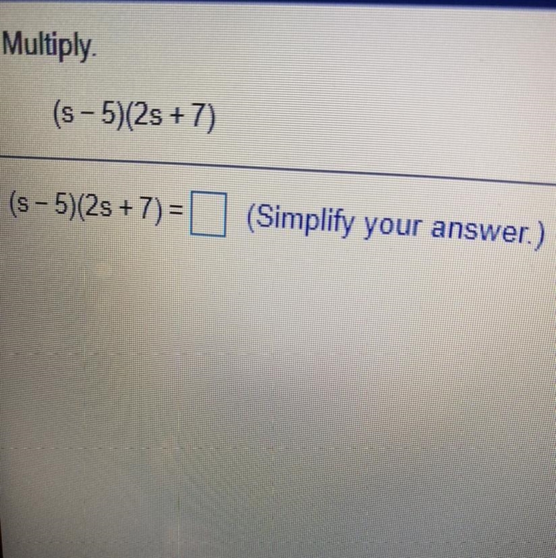 Multiply (s - 5)(2s + 7) (s - 5)(25+7)=(Simplify your answer.) (SOMEONE PLEASE ANSWER-example-1