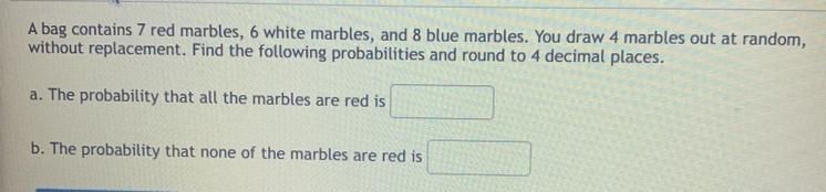 A bag contains 7 red marbles, 6 white marbles, and 8 blue marbles. You draw 4 marbles-example-1