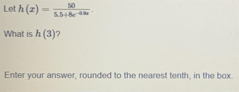 !!!HELP!!! Let h(x)=50/5.5+8e^-0.9x What is h (3)? Enter your answer, rounded to the-example-1