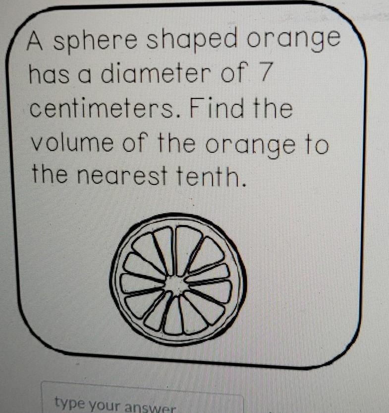 A sphere shaped orange has a diameter of 7 centimeters. Find the volume of the orange-example-1