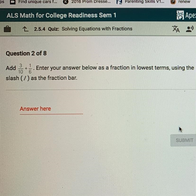 Add 3/10 + 1/6 enter your answer below as a fraction in lowest terms, using the slash-example-1