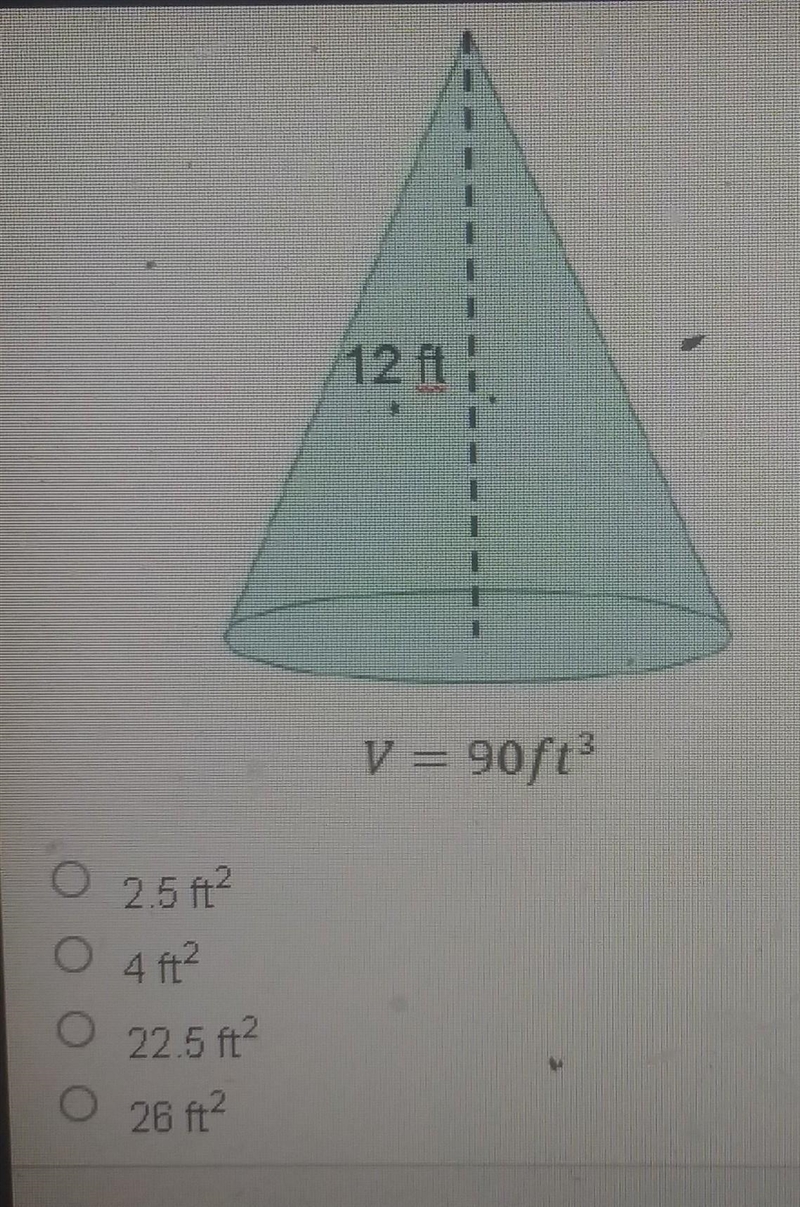 What is the area of the base of the cone below? 12ft v=90ft^3​-example-1