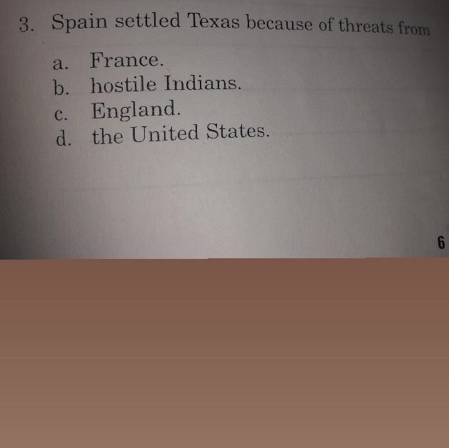 Spain settled Texas because of threats from a. France. b. hostile Indians. C. England-example-1