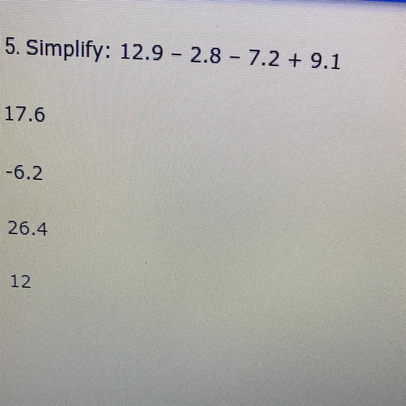 PLEASE ANSWER FAST!! Simplify: 12.9 - 2.8 - 7.2 + 9.1 17.6 -6.2 26.4 12-example-1