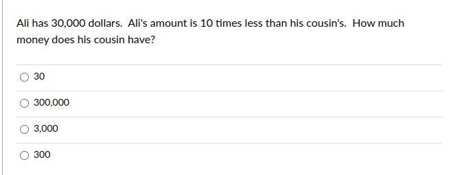 Ali has 30,000 dollars. Ali's amount is 10 times less than his cousin's. How much-example-1