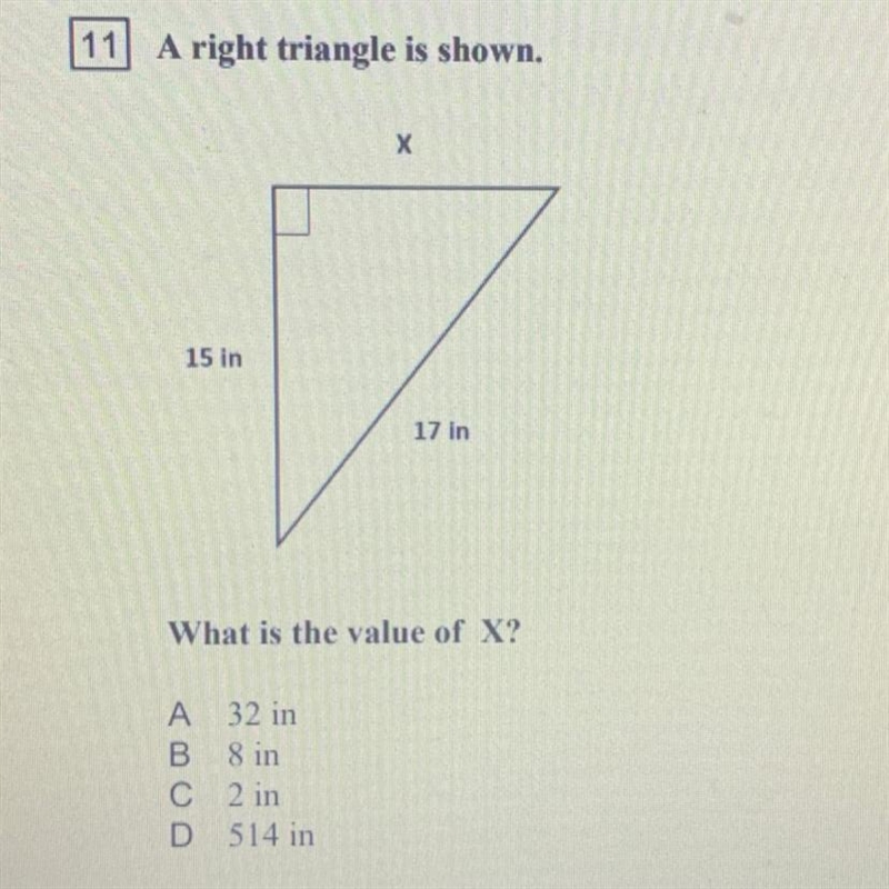 11 A right triangle is shown. х 15 in 17 in What is the value of X? A 32 in B 8 in-example-1