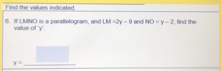 6. If LMNO is a parallelogram, and LM =2y - 9 and NO = y-2, find the value of 'y'. y-example-1