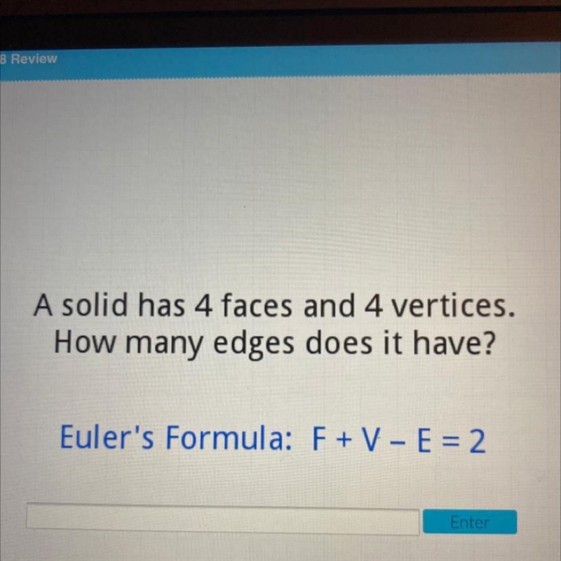 A solid has 4 faces and 4 vertices. How many edges does it have? Euler's Formula: F-example-1