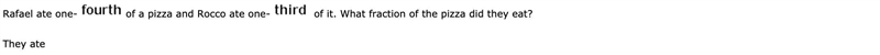 Rafael ate one-fourth of a pizza and Rocco ate one-third of it. What fraction of the-example-1