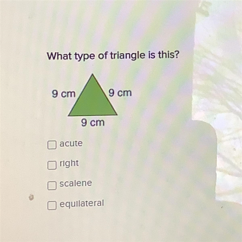 What type of triangle is this? 9 cm 9 cm 9 cm acute right scalene equilateral-example-1