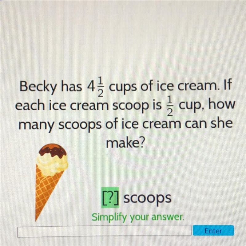 Becky has 4 1/2 cups of ice cream. If each ice cream scoop is 1/2 cup, how many scoops-example-1