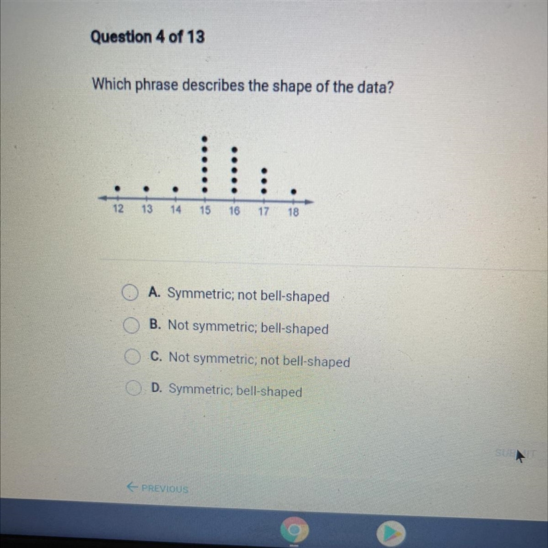 Which phrase describes the shape of the data? . . . 12 13 14 15 10 17 18 A. Symmetric-example-1