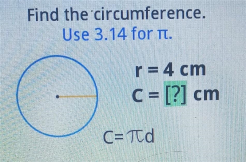 Find the circumference. Use 3.14. r = 4 cm C = [?] cm ​-example-1