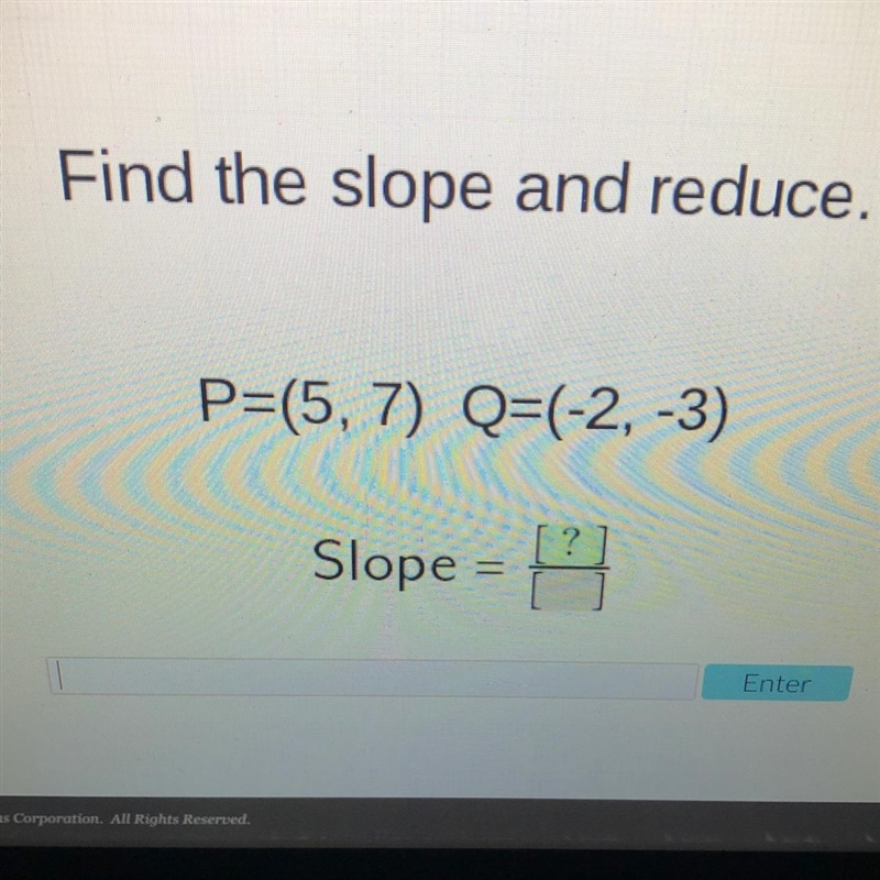 Find the slope and reduce. P=(5, 7) Q=(-2, -3)-example-1