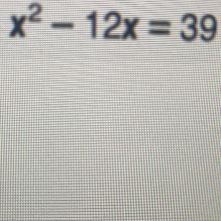 X2 – 12x = 39 Please help me solve this! I need the answer ASAP-example-1