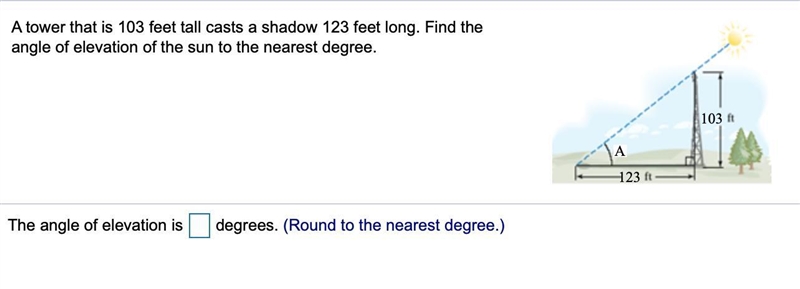 Urgent! A tower that is 103 feet tall casts a shadow 123 feet long. Find the angle-example-1