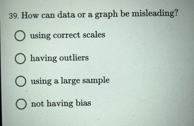 How can data or a graph be misleading? A) using correct scales B) having outliers-example-1