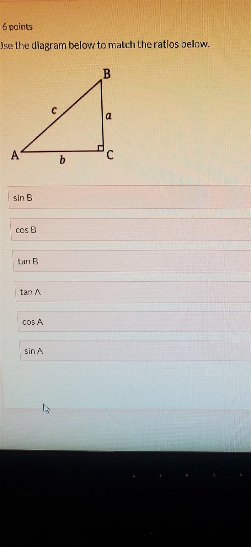 Use the diagram below to match the ratios below. B a A b sin B COS B tan B tan A COS-example-1