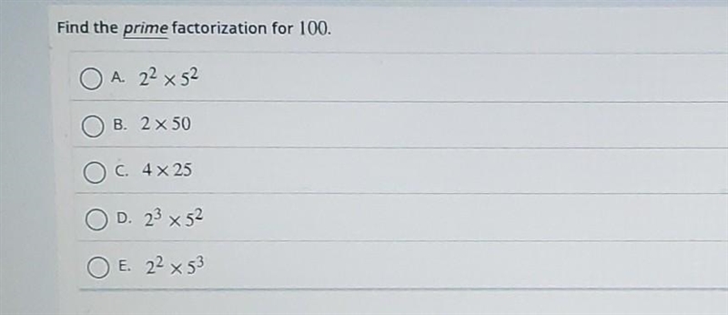 Find the prime facrorization for 100 A.2² × 5² B.2×50 C.4×25 D.2³ × 5² E. 2² × 5³ ​-example-1