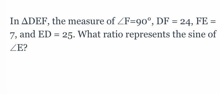 In ΔDEF, the measure of ∠F=90°, DF = 24, FE = 7, and ED = 25. What ratio represents-example-1