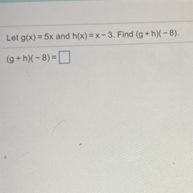 Let ​g(x)=5x and ​h(x)=x−3. Find ​(g+​h)(−8​). ​(g+​h)(−8​)=-example-1