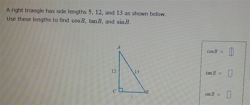 A right triangle has side lengths 5, 12, and 13 as shown below. Use these lengths-example-1